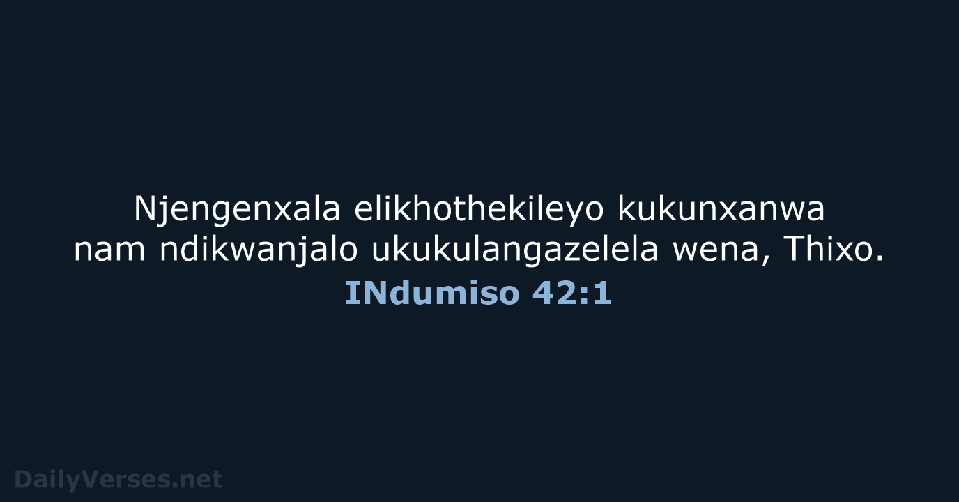 Njengenxala elikhothekileyo kukunxanwa nam ndikwanjalo ukukulangazelela wena, Thixo. INdumiso 42:1