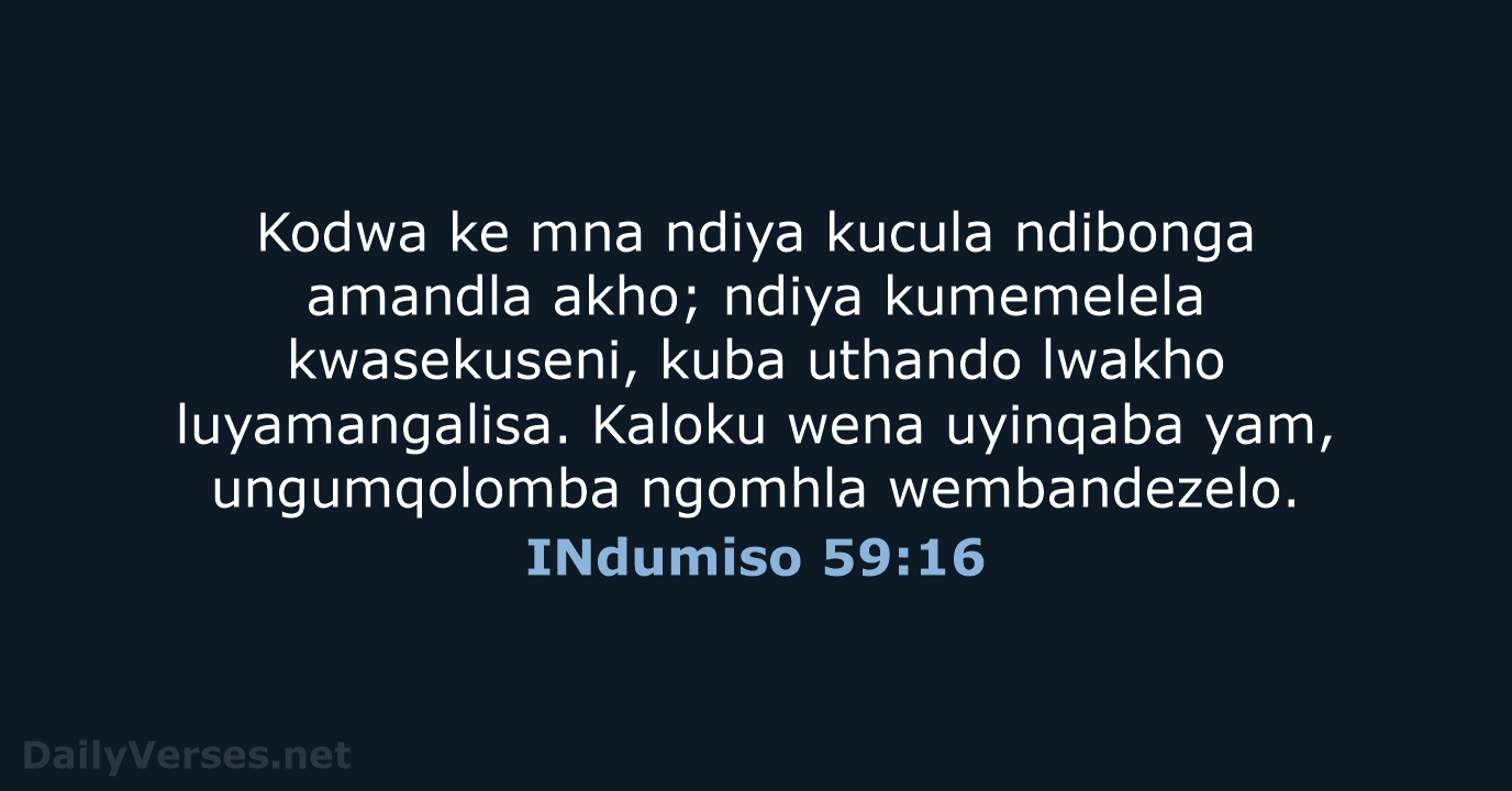 Kodwa ke mna ndiya kucula ndibonga amandla akho; ndiya kumemelela kwasekuseni, kuba… INdumiso 59:16