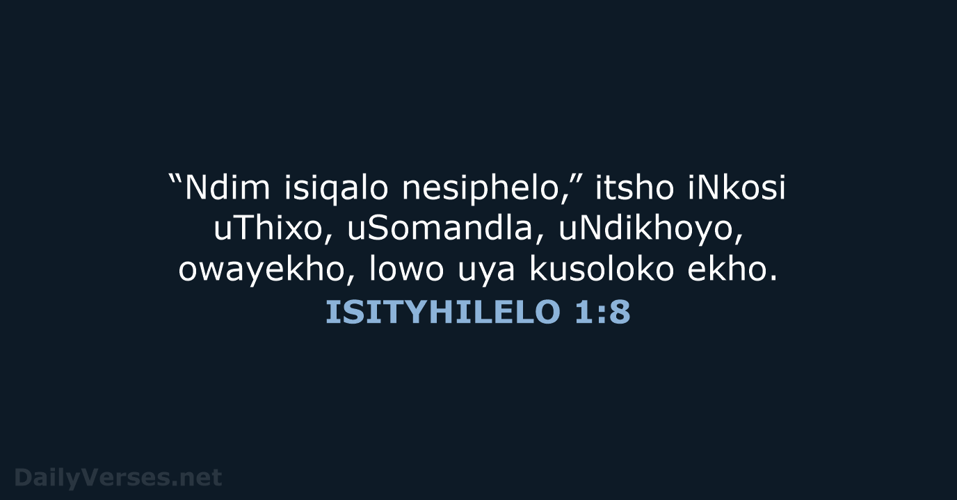 “Ndim isiqalo nesiphelo,” itsho iNkosi uThixo, uSomandla, uNdikhoyo, owayekho, lowo uya kusoloko ekho. ISITYHILELO 1:8