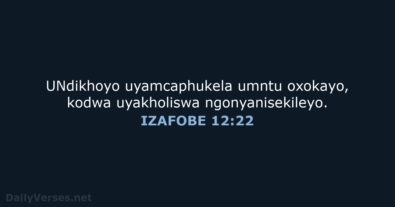 UNdikhoyo uyamcaphukela umntu oxokayo, kodwa uyakholiswa ngonyanisekileyo. IZAFOBE 12:22