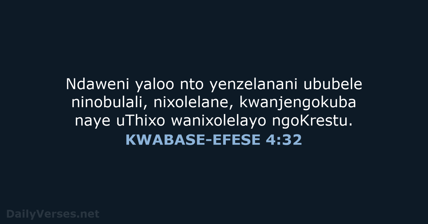 Ndaweni yaloo nto yenzelanani ububele ninobulali, nixolelane, kwanjengokuba naye uThixo wanixolelayo ngoKrestu. KWABASE-EFESE 4:32