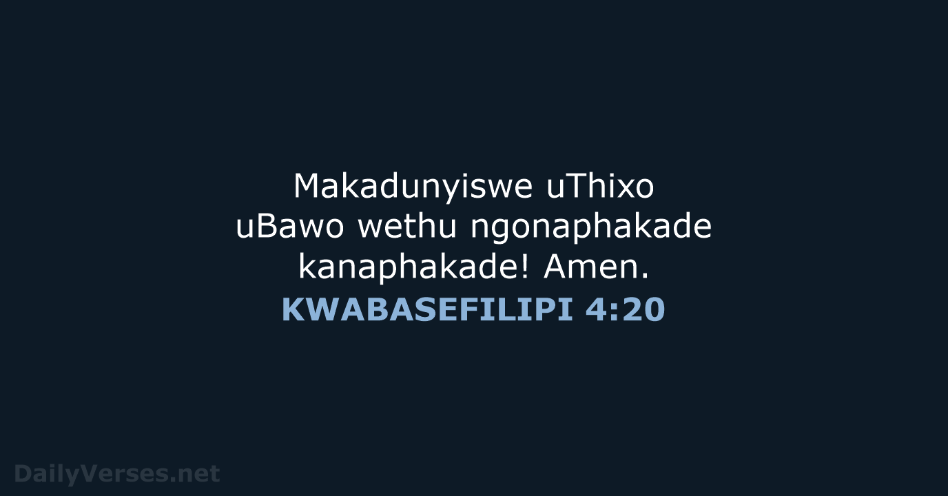 Makadunyiswe uThixo uBawo wethu ngonaphakade kanaphakade! Amen. KWABASEFILIPI 4:20
