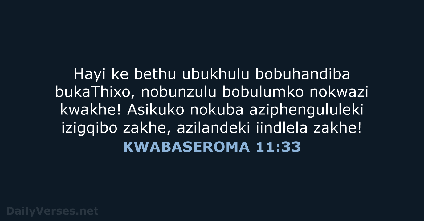 Hayi ke bethu ubukhulu bobuhandiba bukaThixo, nobunzulu bobulumko nokwazi kwakhe! Asikuko nokuba… KWABASEROMA 11:33