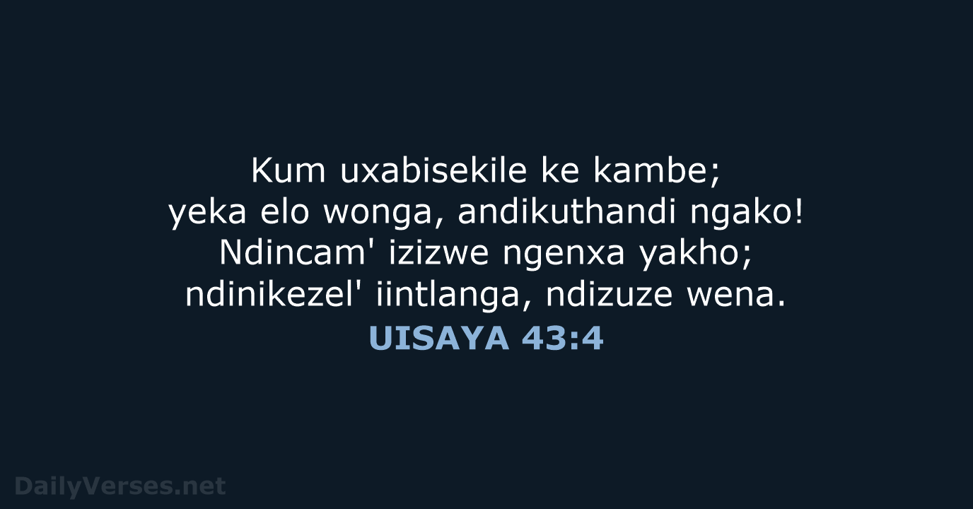 Kum uxabisekile ke kambe; yeka elo wonga, andikuthandi ngako! Ndincam' izizwe ngenxa… UISAYA 43:4