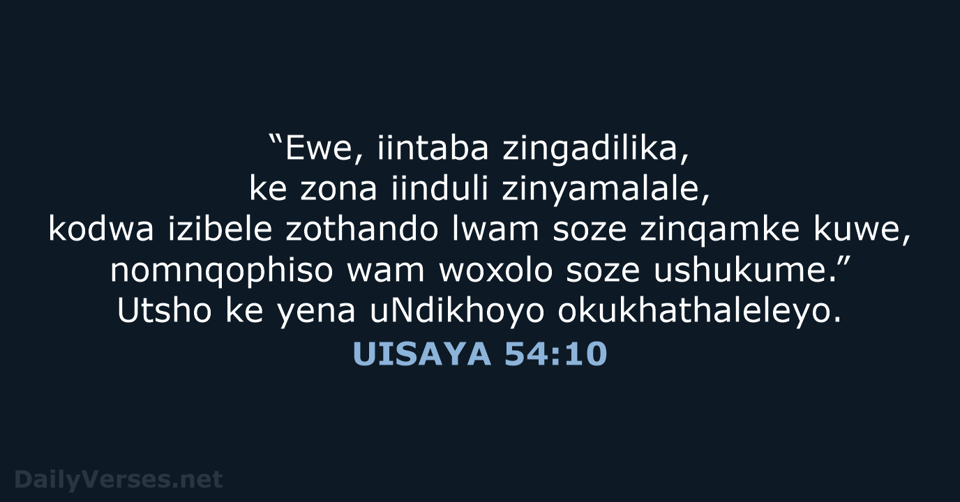 “Ewe, iintaba zingadilika, ke zona iinduli zinyamalale, kodwa izibele zothando lwam soze… UISAYA 54:10