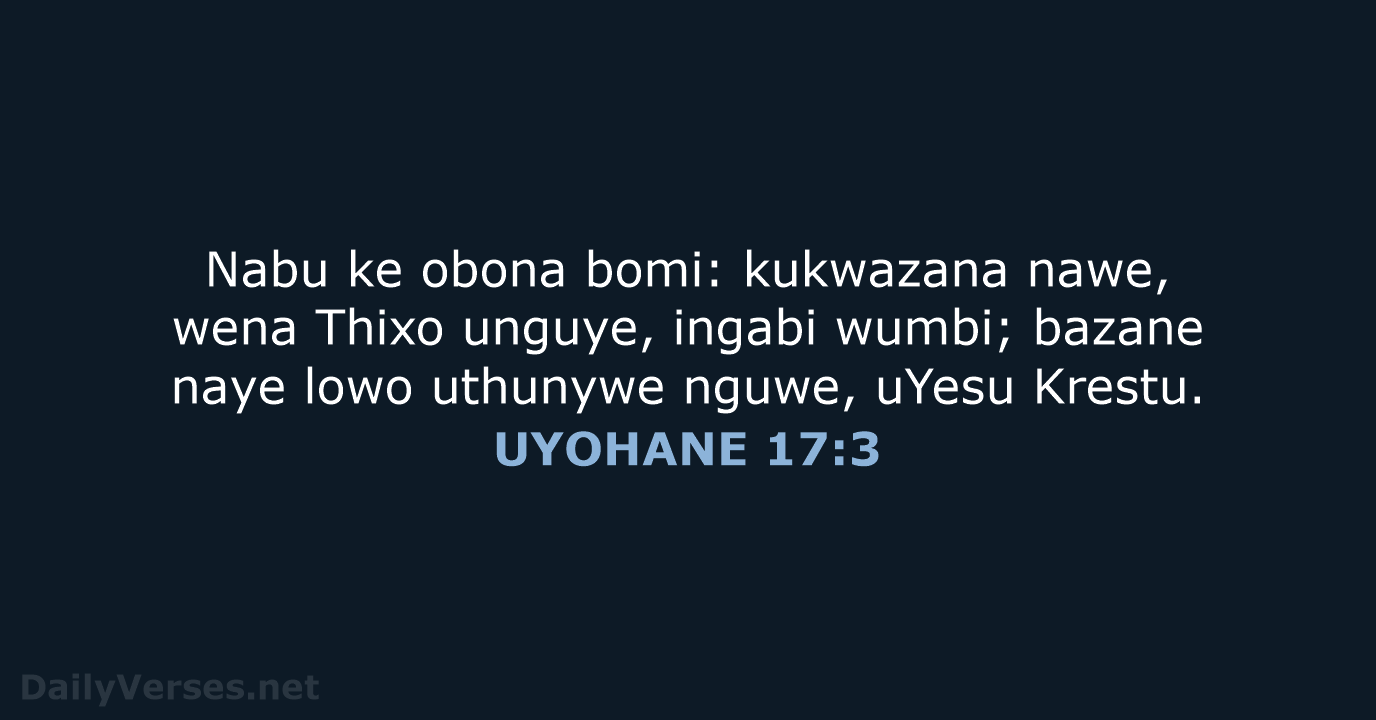 Nabu ke obona bomi: kukwazana nawe, wena Thixo unguye, ingabi wumbi; bazane… UYOHANE 17:3