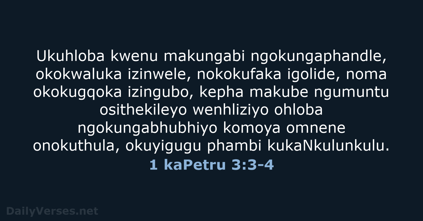 Ukuhloba kwenu makungabi ngokungaphandle, okokwaluka izinwele, nokokufaka igolide, noma okokugqoka izingubo, kepha… 1 kaPetru 3:3-4