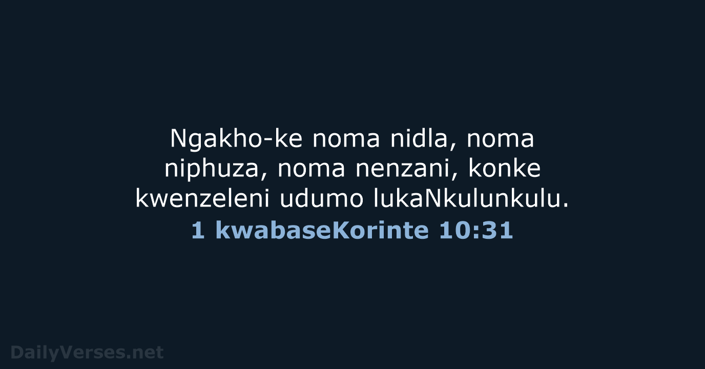 Ngakho-ke noma nidla, noma niphuza, noma nenzani, konke kwenzeleni udumo lukaNkulunkulu. 1 kwabaseKorinte 10:31