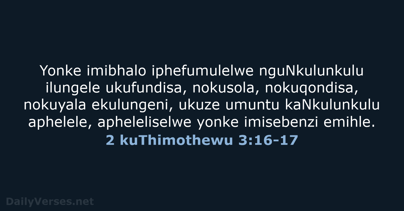 Yonke imibhalo iphefumulelwe nguNkulunkulu ilungele ukufundisa, nokusola, nokuqondisa, nokuyala ekulungeni, ukuze umuntu… 2 kuThimothewu 3:16-17