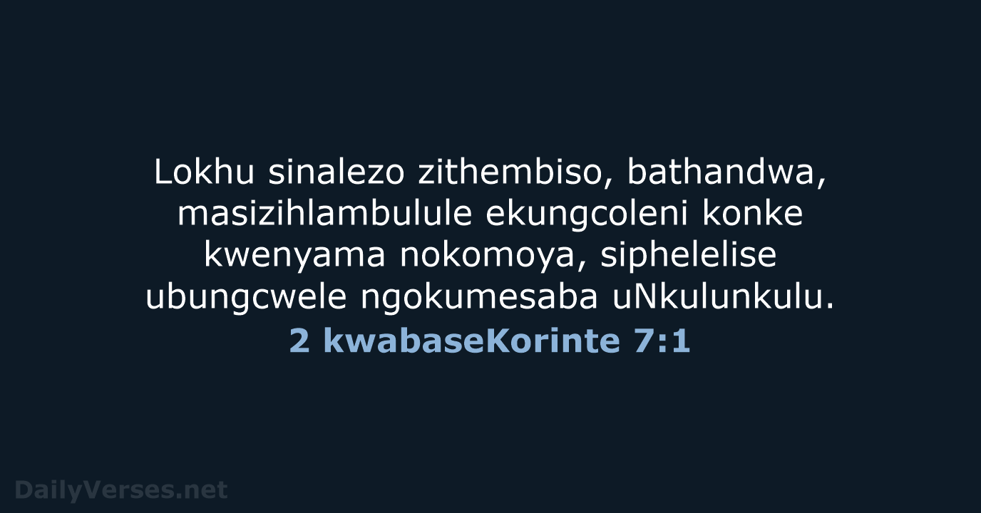 Lokhu sinalezo zithembiso, bathandwa, masizihlambulule ekungcoleni konke kwenyama nokomoya, siphelelise ubungcwele ngokumesaba uNkulunkulu. 2 kwabaseKorinte 7:1
