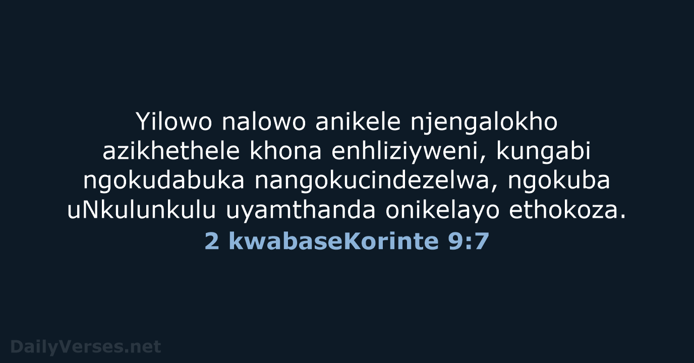 Yilowo nalowo anikele njengalokho azikhethele khona enhliziyweni, kungabi ngokudabuka nangokucindezelwa, ngokuba uNkulunkulu… 2 kwabaseKorinte 9:7