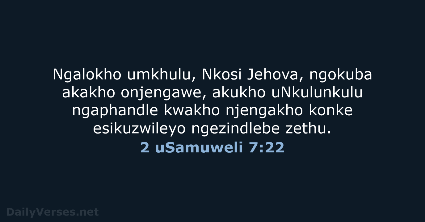 Ngalokho umkhulu, Nkosi Jehova, ngokuba akakho onjengawe, akukho uNkulunkulu ngaphandle kwakho njengakho… 2 uSamuweli 7:22