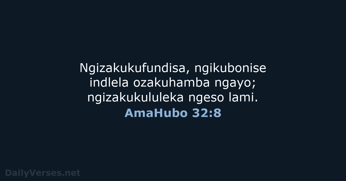 Ngizakukufundisa, ngikubonise indlela ozakuhamba ngayo; ngizakukululeka ngeso lami. AmaHubo 32:8