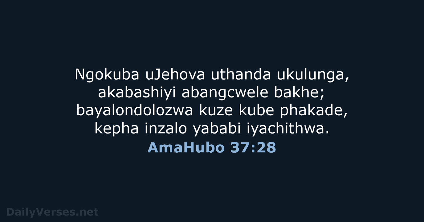 Ngokuba uJehova uthanda ukulunga, akabashiyi abangcwele bakhe; bayalondolozwa kuze kube phakade, kepha… AmaHubo 37:28
