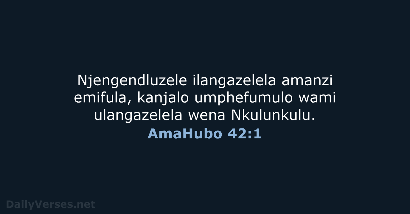 Njengendluzele ilangazelela amanzi emifula, kanjalo umphefumulo wami ulangazelela wena Nkulunkulu. AmaHubo 42:1