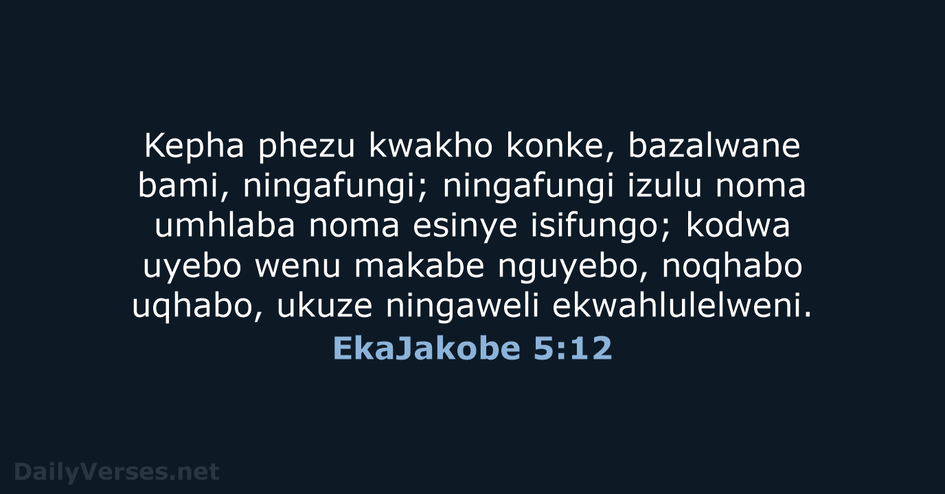Kepha phezu kwakho konke, bazalwane bami, ningafungi; ningafungi izulu noma umhlaba noma… EkaJakobe 5:12