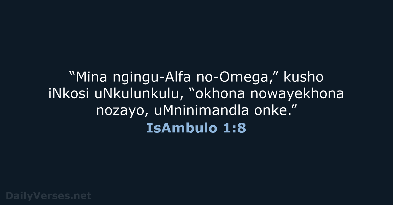 “Mina ngingu-Alfa no-Omega,” kusho iNkosi uNkulunkulu, “okhona nowayekhona nozayo, uMninimandla onke.” IsAmbulo 1:8