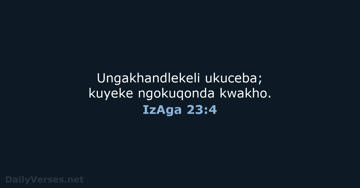 Ungakhandlekeli ukuceba; kuyeke ngokuqonda kwakho. IzAga 23:4