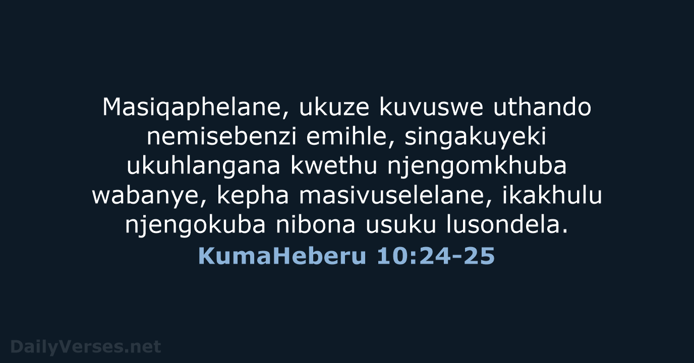 Masiqaphelane, ukuze kuvuswe uthando nemisebenzi emihle, singakuyeki ukuhlangana kwethu njengomkhuba wabanye, kepha… KumaHeberu 10:24-25