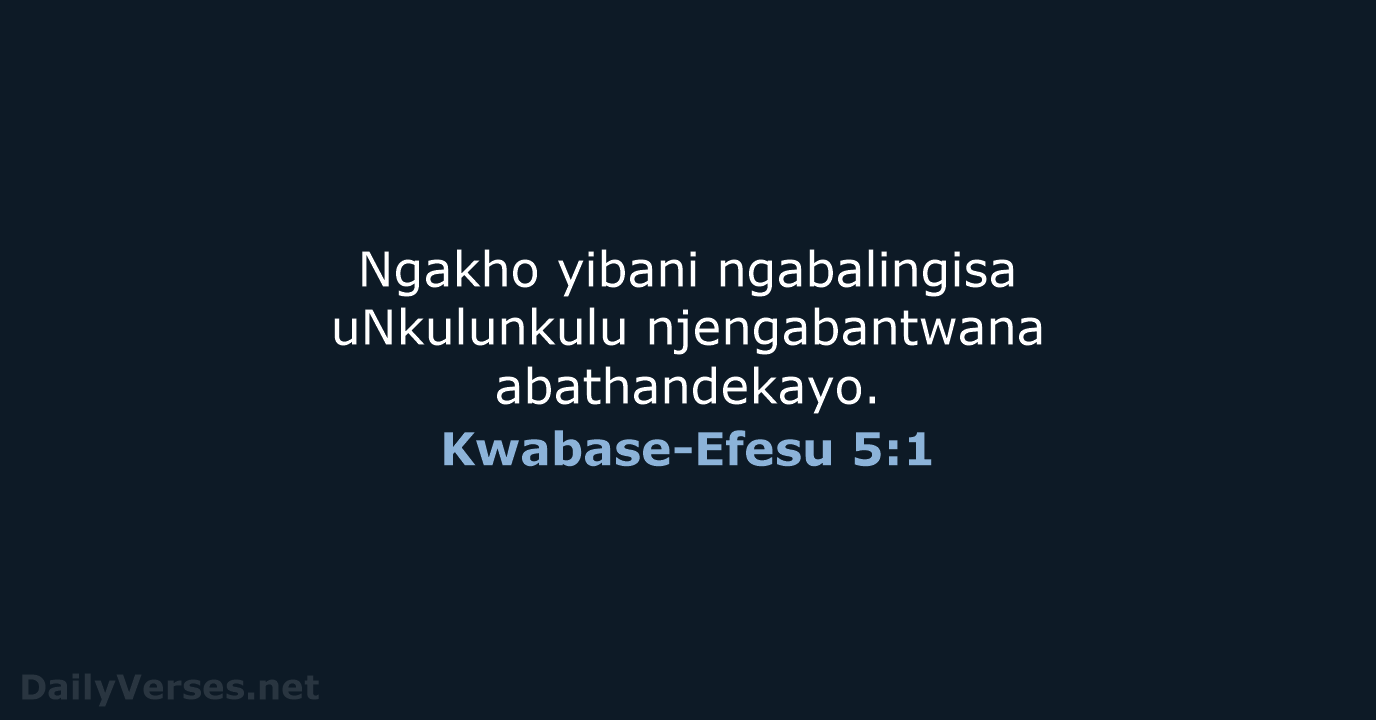 Ngakho yibani ngabalingisa uNkulunkulu njengabantwana abathandekayo. Kwabase-Efesu 5:1