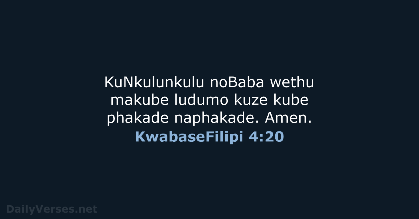KuNkulunkulu noBaba wethu makube ludumo kuze kube phakade naphakade. Amen. KwabaseFilipi 4:20