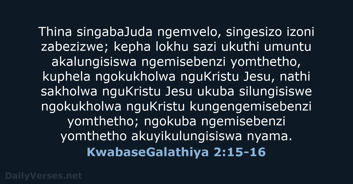 Thina singabaJuda ngemvelo, singesizo izoni zabezizwe; kepha lokhu sazi ukuthi umuntu akalungisiswa… KwabaseGalathiya 2:15-16