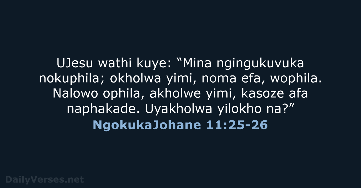 UJesu wathi kuye: “Mina ngingukuvuka nokuphila; okholwa yimi, noma efa, wophila. Nalowo… NgokukaJohane 11:25-26
