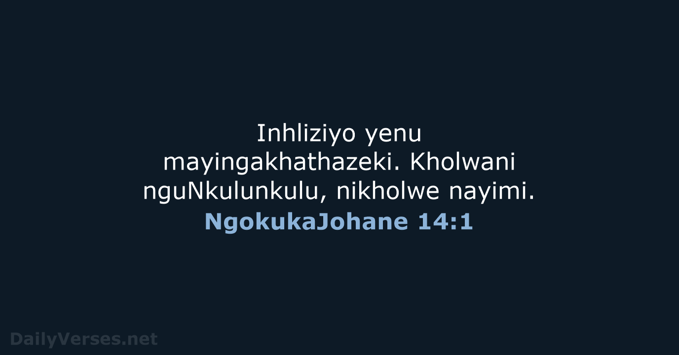 Inhliziyo yenu mayingakhathazeki. Kholwani nguNkulunkulu, nikholwe nayimi. NgokukaJohane 14:1