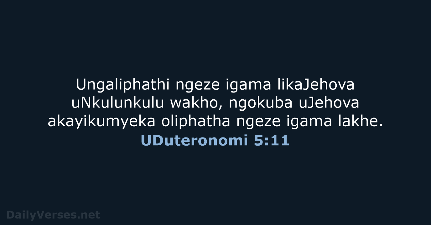 Ungaliphathi ngeze igama likaJehova uNkulunkulu wakho, ngokuba uJehova akayikumyeka oliphatha ngeze igama lakhe. UDuteronomi 5:11