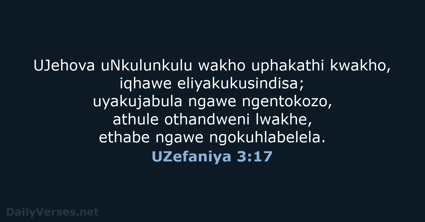UJehova uNkulunkulu wakho uphakathi kwakho, iqhawe eliyakukusindisa; uyakujabula ngawe ngentokozo, athule othandweni… UZefaniya 3:17