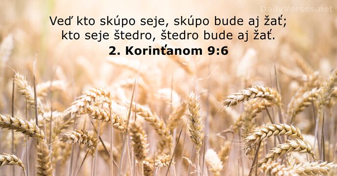 Veď kto skúpo seje, skúpo bude aj žať; kto seje štedro, štedro… 2. Korinťanom 9:6