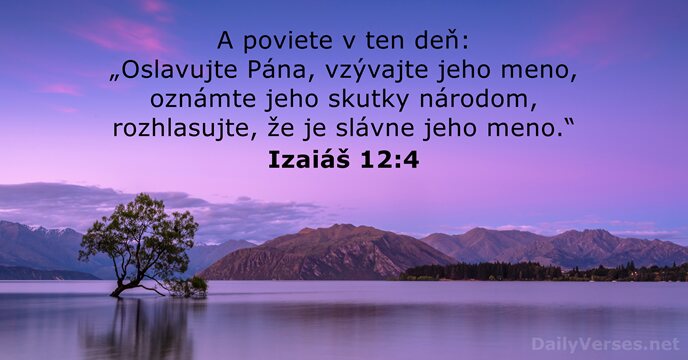 A poviete v ten deň: „Oslavujte Pána, vzývajte jeho meno, oznámte jeho… Izaiáš 12:4