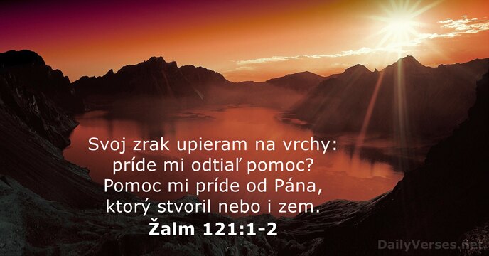 Svoj zrak upieram na vrchy: príde mi odtiaľ pomoc? Pomoc mi príde… Žalm 121:1-2