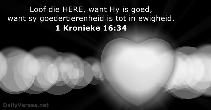 Loof die HERE, want Hy is goed, want sy goedertierenheid is tot in ewigheid. 1 Kronieke 16:34
