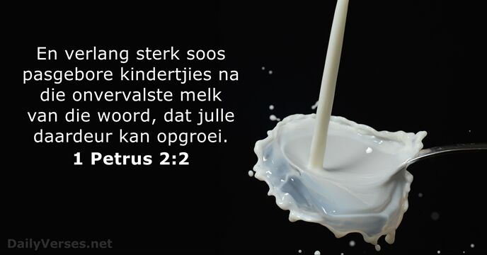 En verlang sterk soos pasgebore kindertjies na die onvervalste melk van die… 1 Petrus 2:2