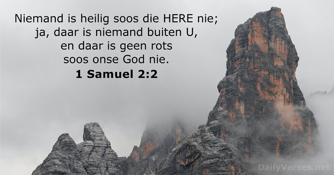 Niemand is heilig soos die HERE nie; ja, daar is niemand buiten… 1 Samuel 2:2