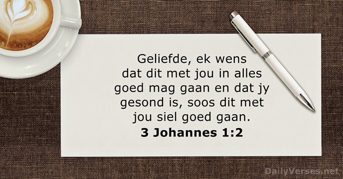 Geliefde, ek wens dat dit met jou in alles goed mag gaan… 3 Johannes 1:2