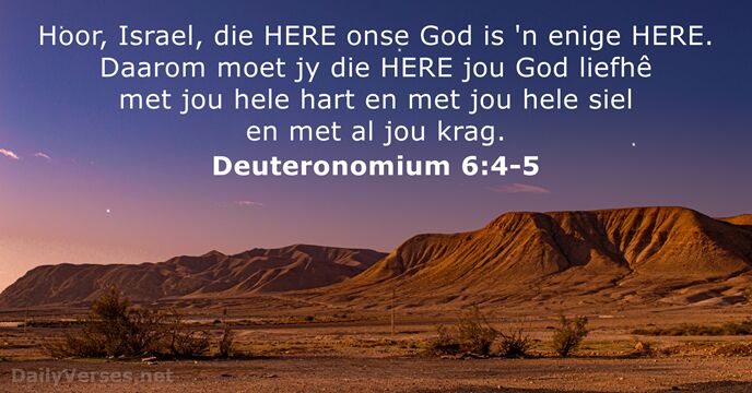 Hoor, Israel, die HERE onse God is 'n enige HERE. Daarom moet… Deuteronomium 6:4-5