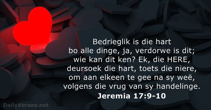 Bedrieglik is die hart bo alle dinge, ja, verdorwe is dit; wie… Jeremia 17:9-10