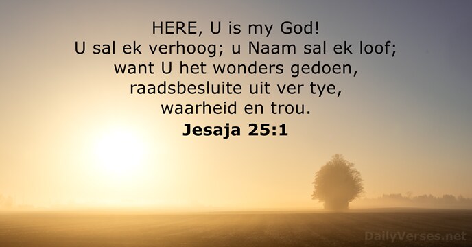 HERE, U is my God! U sal ek verhoog; u Naam sal… Jesaja 25:1