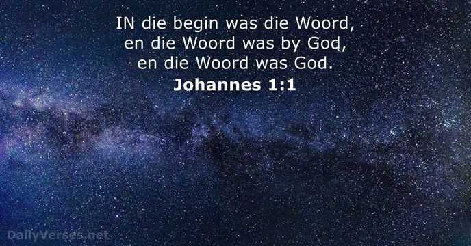 IN die begin was die Woord, en die Woord was by God… Johannes 1:1