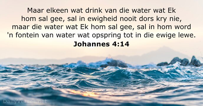 Maar elkeen wat drink van die water wat Ek hom sal gee… Johannes 4:14