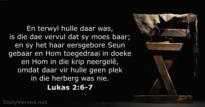 En terwyl hulle daar was, is die dae vervul dat sy moes… Lukas 2:6-7