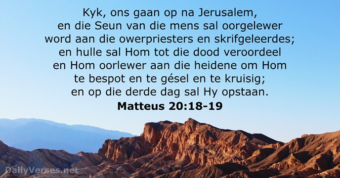 Kyk, ons gaan op na Jerusalem, en die Seun van die mens… Matteus 20:18-19