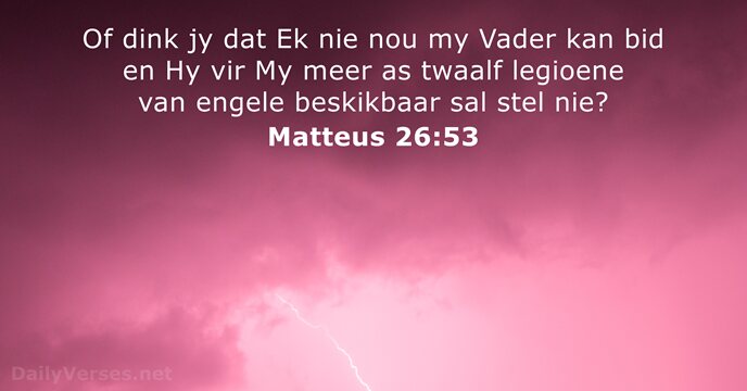 Of dink jy dat Ek nie nou my Vader kan bid en… Matteus 26:53