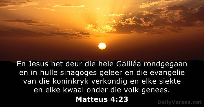 En Jesus het deur die hele Galiléa rondgegaan en in hulle sinagoges… Matteus 4:23