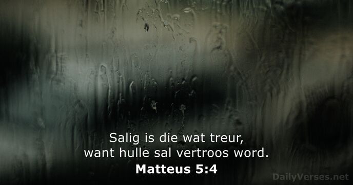 Salig is die wat treur, want hulle sal vertroos word. Matteus 5:4