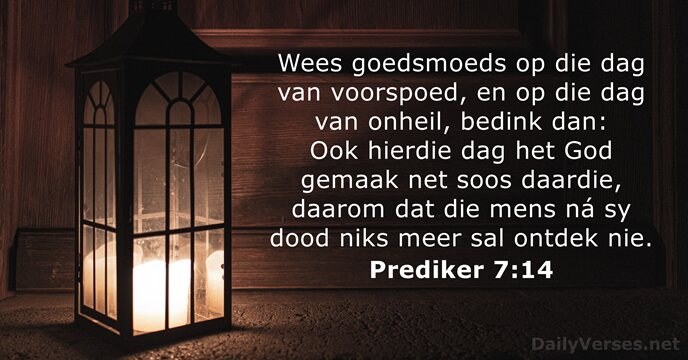 Wees goedsmoeds op die dag van voorspoed, en op die dag van… Prediker 7:14