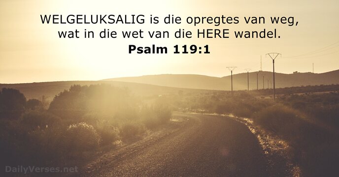 WELGELUKSALIG is die opregtes van weg, wat in die wet van die HERE wandel. Psalm 119:1