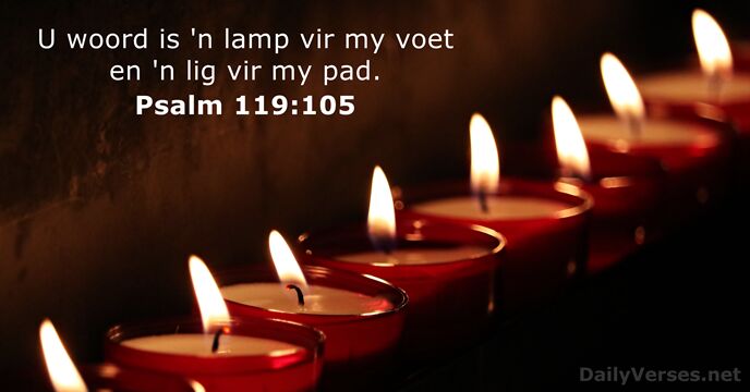 U woord is 'n lamp vir my voet en 'n lig vir my pad. Psalm 119:105